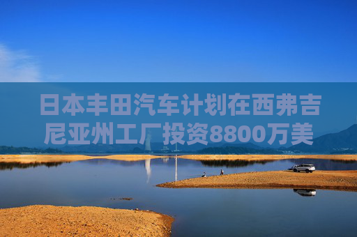 日本丰田汽车计划在西弗吉尼亚州工厂投资8800万美元  第1张
