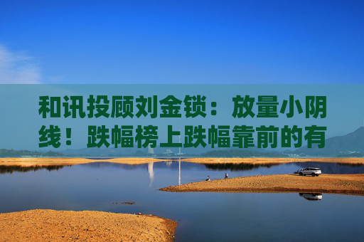 和讯投顾刘金锁：放量小阴线！跌幅榜上跌幅靠前的有两个特征