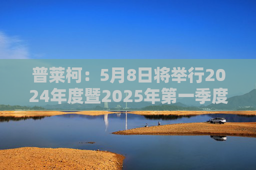 普莱柯：5月8日将举行2024年度暨2025年第一季度业绩说明会  第1张