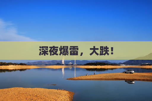 深夜爆雷，大跌！