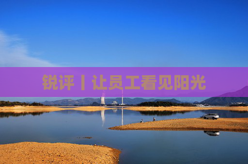 锐评丨让员工看见阳光