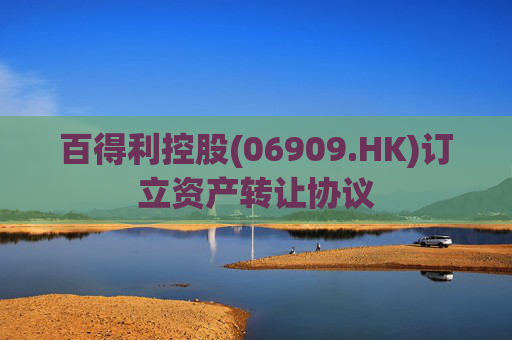 百得利控股(06909.HK)订立资产转让协议