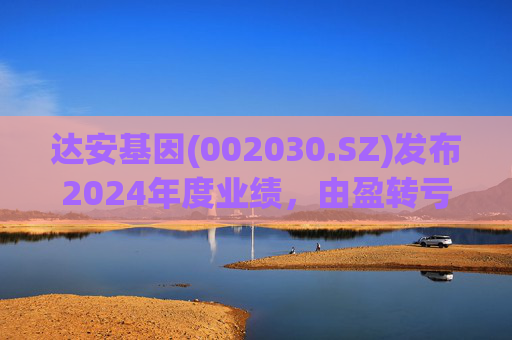 达安基因(002030.SZ)发布2024年度业绩，由盈转亏9.25亿元