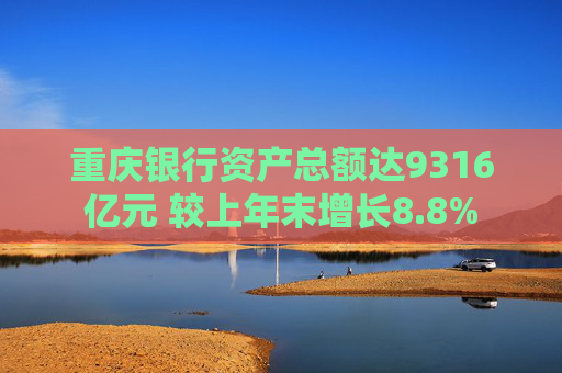 重庆银行资产总额达9316亿元 较上年末增长8.8%  第1张
