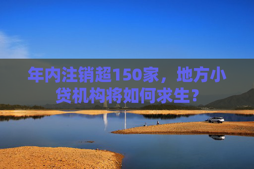 年内注销超150家，地方小贷机构将如何求生？