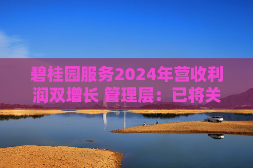 碧桂园服务2024年营收利润双增长 管理层：已将关联交易上限封死