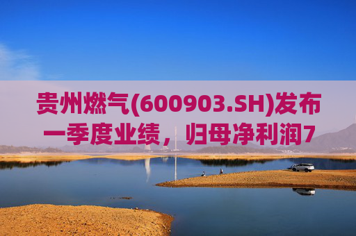 贵州燃气(600903.SH)发布一季度业绩，归母净利润7151.92万元，同比下降29.73%