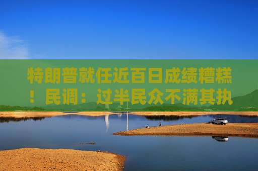 特朗普就任近百日成绩糟糕！民调：过半民众不满其执政表现