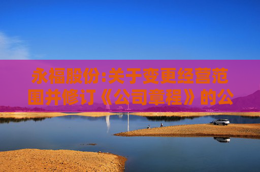永福股份:关于变更经营范围并修订《公司章程》的公告