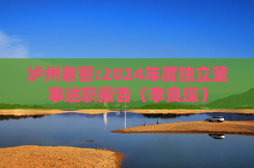 泸州老窖:2024年度独立董事述职报告（李良琛）  第1张