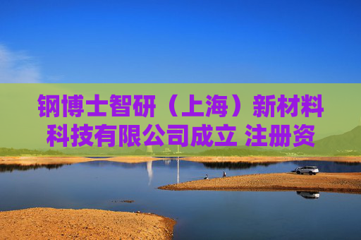 钢博士智研（上海）新材料科技有限公司成立 注册资本1000万人民币