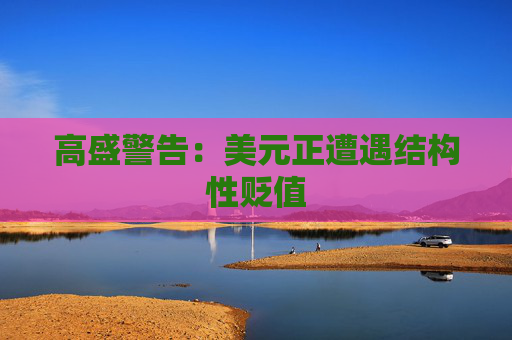 高盛警告：美元正遭遇结构性贬值