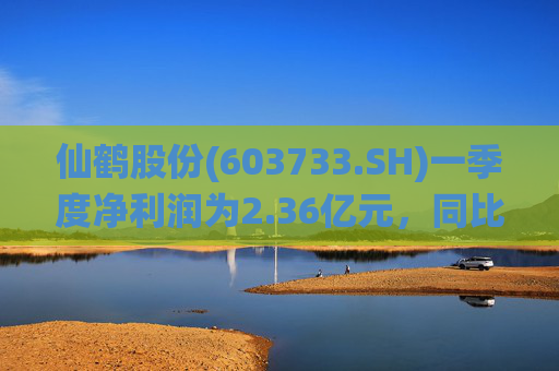 仙鹤股份(603733.SH)一季度净利润为2.36亿元，同比下降12.1%