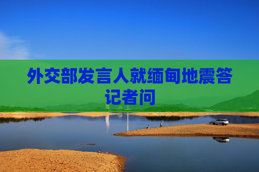 外交部发言人就缅甸地震答记者问