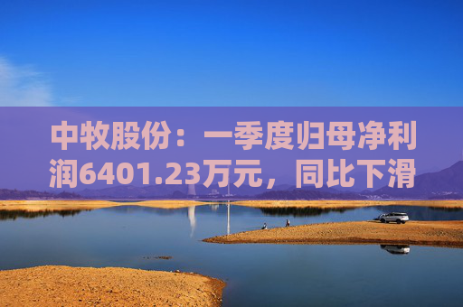 中牧股份：一季度归母净利润6401.23万元，同比下滑16.35%