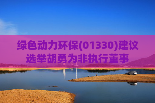绿色动力环保(01330)建议选举胡勇为非执行董事