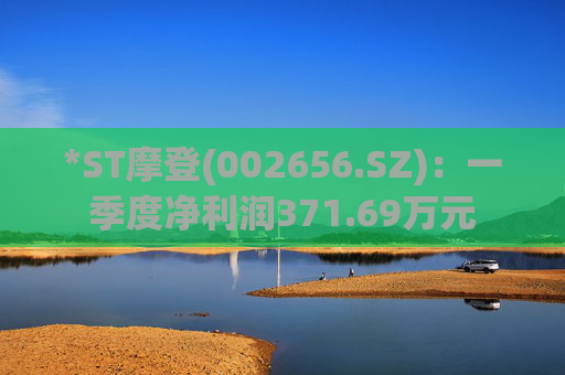 *ST摩登(002656.SZ)：一季度净利润371.69万元