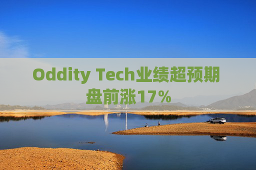 Oddity Tech业绩超预期 盘前涨17%