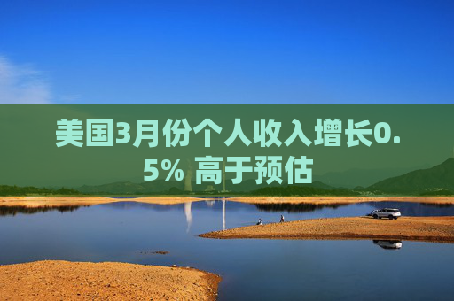 美国3月份个人收入增长0.5% 高于预估  第1张