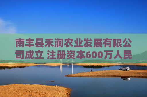 南丰县禾润农业发展有限公司成立 注册资本600万人民币  第1张
