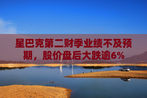 星巴克第二财季业绩不及预期，股价盘后大跌逾6%