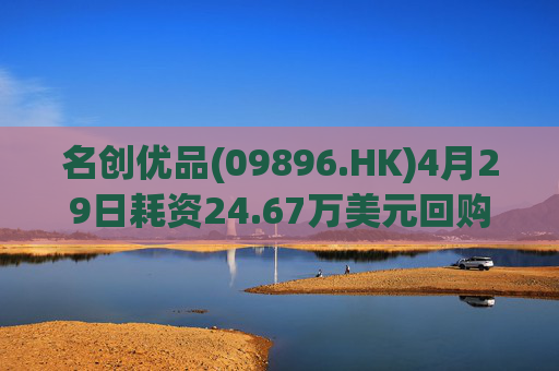名创优品(09896.HK)4月29日耗资24.67万美元回购5.62万股