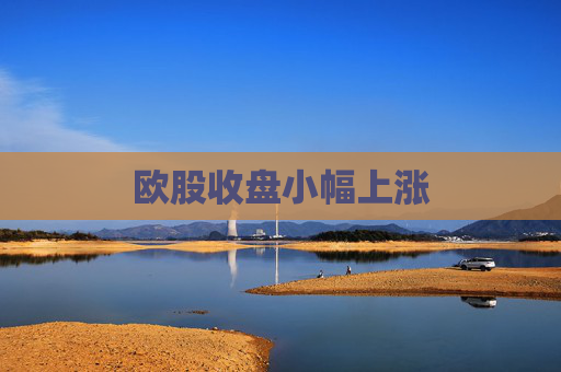 欧股收盘小幅上涨  第1张