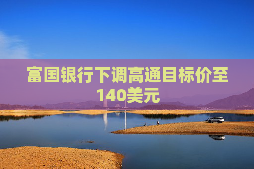 富国银行下调高通目标价至140美元