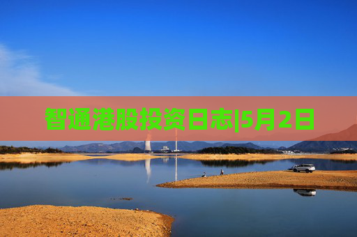 智通港股投资日志|5月2日