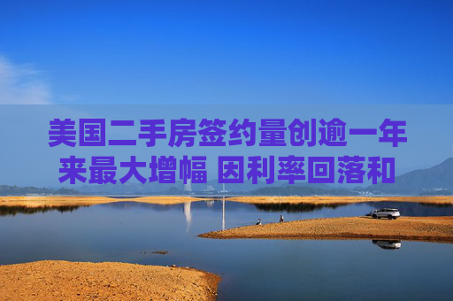 美国二手房签约量创逾一年来最大增幅 因利率回落和房源增加  第1张