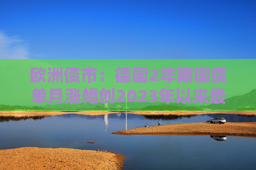 欧洲债市：德国2年期国债单月涨幅创2023年以来最大  第1张