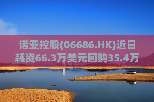 诺亚控股(06686.HK)近日耗资66.3万美元回购35.4万股