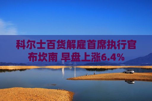 科尔士百货解雇首席执行官布坎南 早盘上涨6.4%  第1张