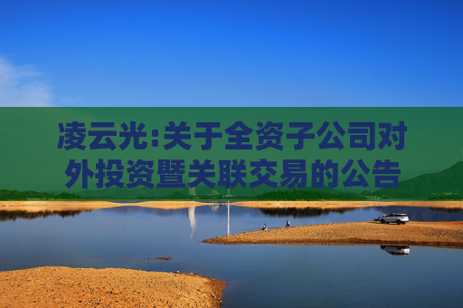 凌云光:关于全资子公司对外投资暨关联交易的公告