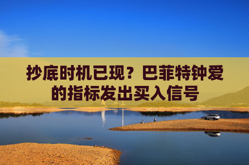 抄底时机已现？巴菲特钟爱的指标发出买入信号
