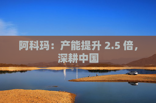 阿科玛：产能提升 2.5 倍，深耕中国  第1张