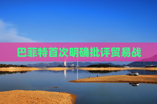 巴菲特首次明确批评贸易战
