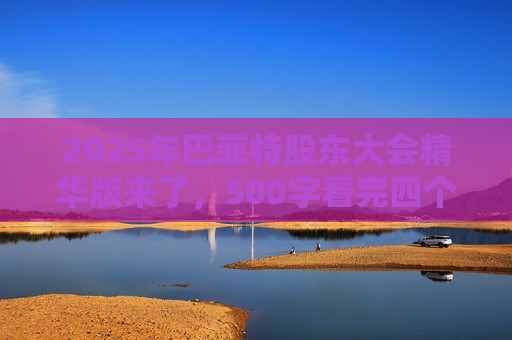 2025年巴菲特股东大会精华版来了，500字看完四个半小时问答要点  第1张