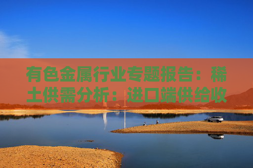 有色金属行业专题报告:稀土供需分析:进口端供给收紧 新能源+人形机器人需求加速释放 第1张 有色金属行业专题报告:稀土供需分析:进口端供给收紧 新能源+人形机器人需求加速释放 第1张