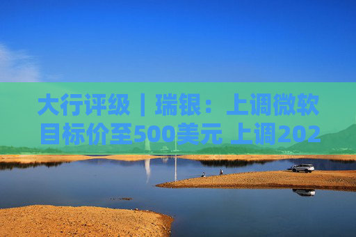 大行评级｜瑞银：上调微软目标价至500美元 上调2026财年每股盈利预测  第1张