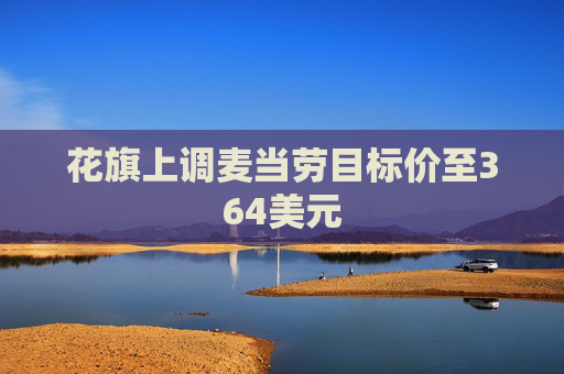 花旗上调麦当劳目标价至364美元