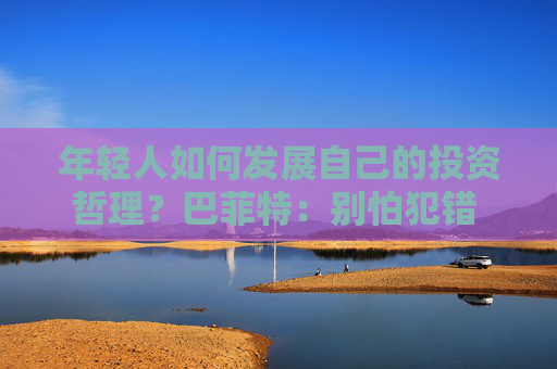 年轻人如何发展自己的投资哲理？巴菲特：别怕犯错 要和志同道合的人相处