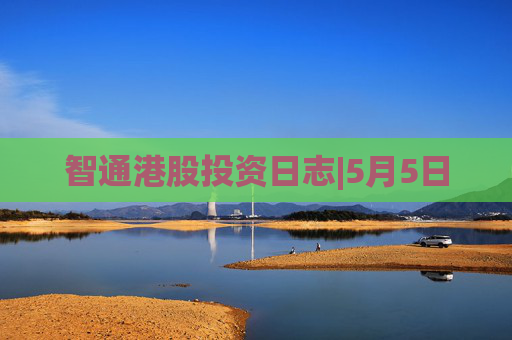 智通港股投资日志|5月5日