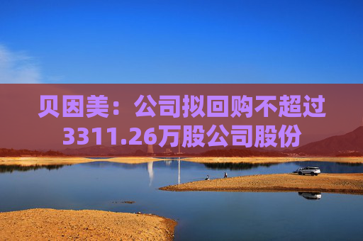 贝因美：公司拟回购不超过3311.26万股公司股份