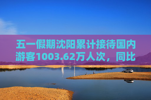 五一假期沈阳累计接待国内游客1003.62万人次，同比增长21.65%；实现国内出游花费105.87亿，同比增长16.53%
