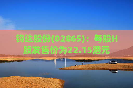 钧达股份(02865)：每股H股发售价为22.15港元