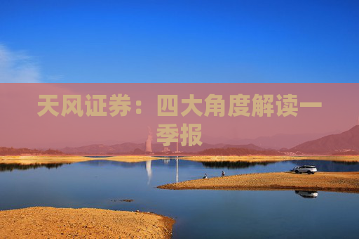 天风证券：四大角度解读一季报