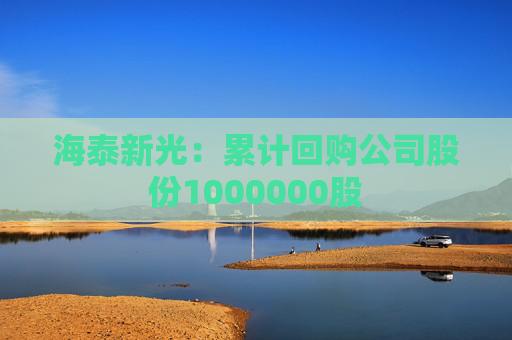 海泰新光：累计回购公司股份1000000股