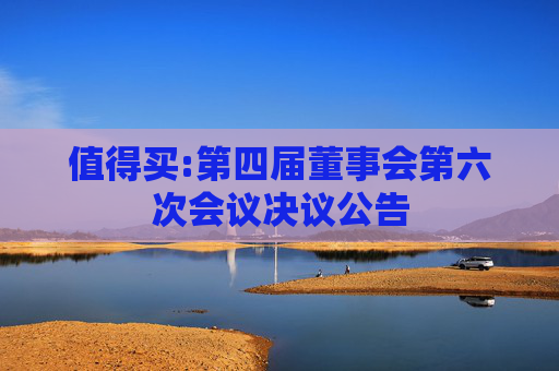 值得买:第四届董事会第六次会议决议公告