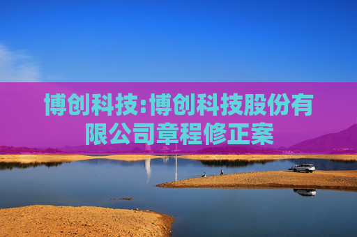博创科技:博创科技股份有限公司章程修正案  第1张